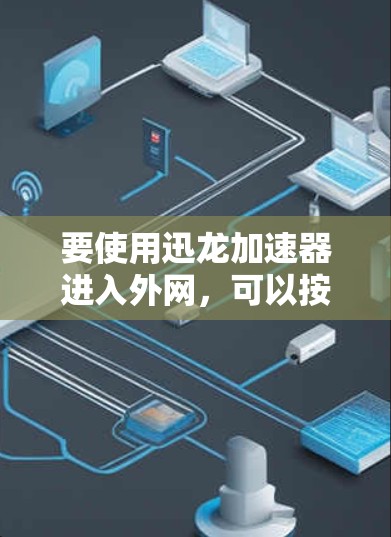 要使用迅龙加速器进入外网，可以按照以下步骤操作
