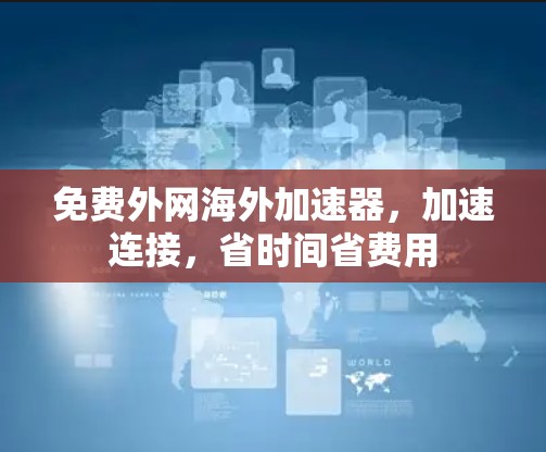 免费外网海外加速器,加速连接,省时间省费用 免费外网海外加速器,加速连接,省时间省费用