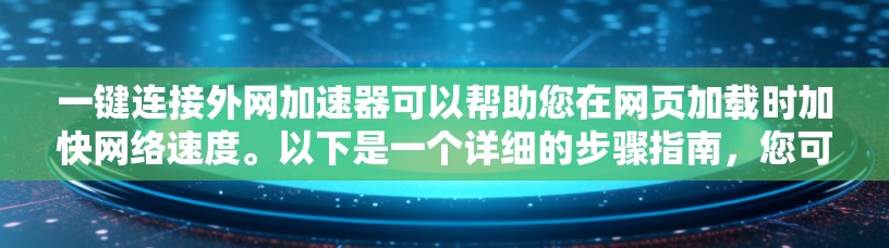 一键连接外网加速器可以帮助您在网页加载时加快网络速度。以下是一个详细的步骤指南，您可以根据自己的设备配置进行调整