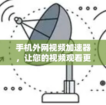 手机外网视频加速器，让您的视频观看更轻松