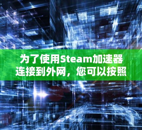 为了使用Steam加速器连接到外网，您可以按照以下步骤操作
