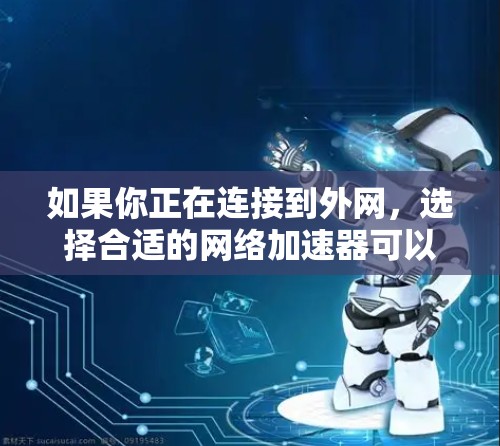 如果你正在连接到外网，选择合适的网络加速器可以显著提升你的网络速度。以下是一些推荐的网络加速软件和工具，帮助你选择适合自己的