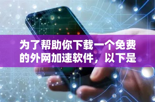 为了帮助你下载一个免费的外网加速软件,以下是详细的步骤和推荐 为了帮助你下载一个免费的外网加速软件,以下是详细的步骤和推荐