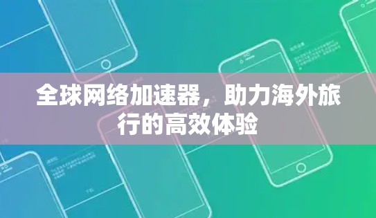 全球网络加速器，助力海外旅行的高效体验