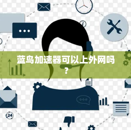 蓝鸟加速器可以上外网吗？