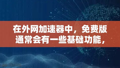 在外网加速器中，免费版通常会有一些基础功能，但不一定覆盖所有高级功能。以下是一些常见的免费外网加速器，并列出它们的免费版功能