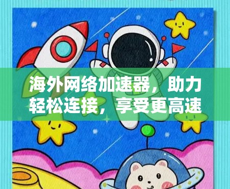 海外网络加速器，助力轻松连接，享受更高速的网络体验