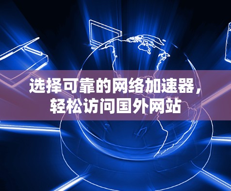 选择可靠的网络加速器，轻松访问国外网站