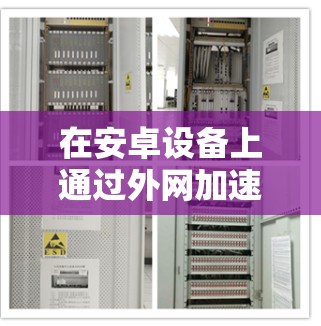 在安卓设备上通过外网加速,通常需要使用特定的加速器来提升连接速度。以下是一些推荐的免费加速器 在安卓设备上通过外网加速,通常需要使用特定的加速器来提升连接速度。以下是一些推荐的免费加速器