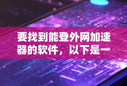 要找到能登外网加速器的软件,以下是一些常见的推荐,每种工具各有特点,可以根据你的使用习惯和需求选择 要找到能登外网加速器的软件,以下是一些常见的推荐,每种工具各有特点,可以根据你的使用习惯和需求选择