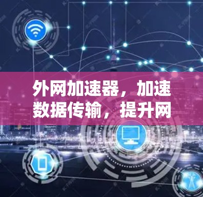 外网加速器,加速数据传输,提升网络效率 外网加速器,加速数据传输,提升网络效率
