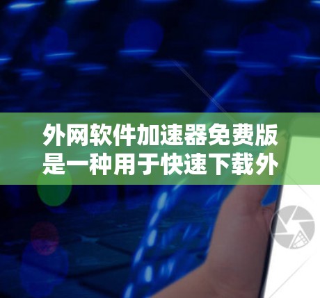 外网软件加速器免费版是一种用于快速下载外网资源或文件的软件，通常基于互联网进行加速，以提高下载速度。以下是一些免费软件加速器的推荐选项