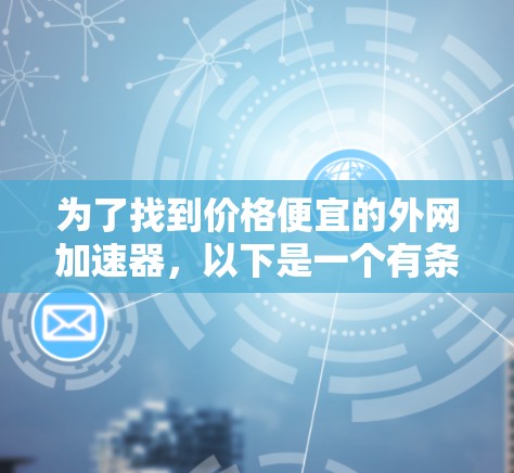 为了找到价格便宜的外网加速器，以下是一个有条理的步骤指南