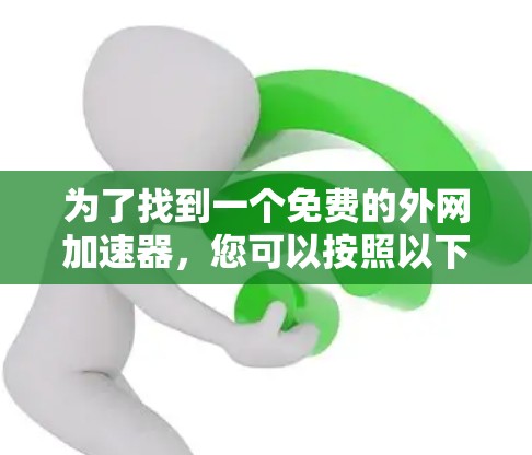 为了找到一个免费的外网加速器，您可以按照以下步骤进行选择