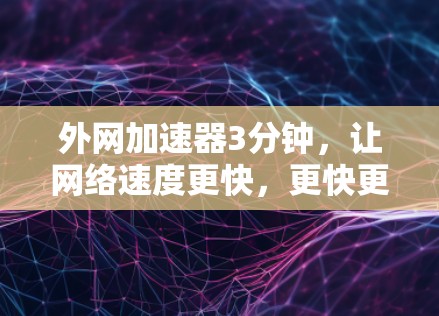 外网加速器3分钟,让网络速度更快,更快更安心 外网加速器3分钟,让网络速度更快,更快更安心