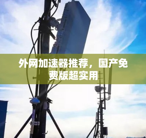 外网加速器推荐，国产免费版超实用