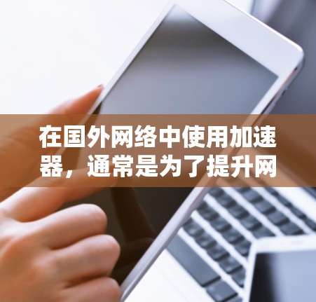在国外网络中使用加速器，通常是为了提升网络速度、减少延迟或更好地连接网络。以下是一些常用的国外网络加速器推荐