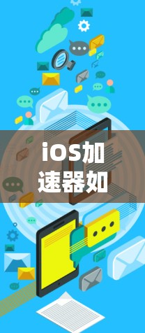 iOS加速器如何高效使用? iOS加速器如何高效使用?