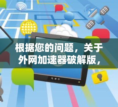 根据您的问题，关于外网加速器破解版，我需要进一步确认并解释以下几点