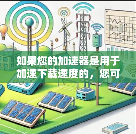 如果您的加速器是用于加速下载速度的，您可以通过拖动加速器到某个服务器或云端存储空间中，然后上传加速器的文件以使用。例如，许多加速器支持拖放加速器到云端，然后上传加速器的文件以获得加速功能