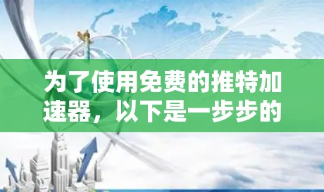 为了使用免费的推特加速器,以下是一步步的指南 为了使用免费的推特加速器,以下是一步步的指南