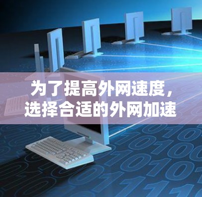 为了提高外网速度,选择合适的外网加速器是关键。以下是一些步骤指南和建议,帮助你更好地使用外网加速工具 为了提高外网速度,选择合适的外网加速器是关键。以下是一些步骤指南和建议,帮助你更好地使用外网加速工具