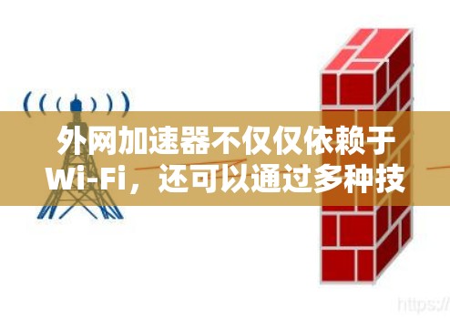 外网加速器不仅仅依赖于Wi-Fi，还可以通过多种技术手段来提升网络性能。以下是一些常见的方法和配置选项