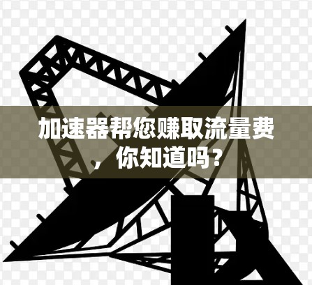 加速器帮您赚取流量费，你知道吗？