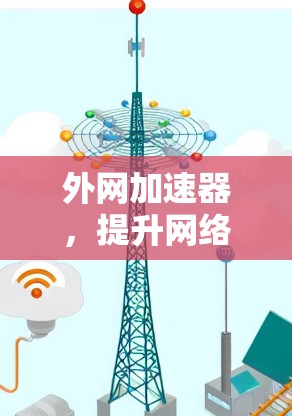 外网加速器,提升网络速度的高效选择 外网加速器,提升网络速度的高效选择