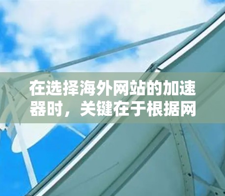 在选择海外网站的加速器时，关键在于根据网站的具体需求和目标来确定最适合的工具。以下是一些推荐的加速器，并根据不同的网站需求进行分类