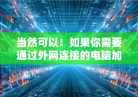 当然可以！如果你需要通过外网连接的电脑加速，可以考虑使用一些专业的加速软件或工具。以下是一些推荐的加速软件和工具，帮助你提升网络性能