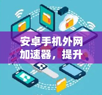 安卓手机外网加速器，提升网络体验的高效解决方案