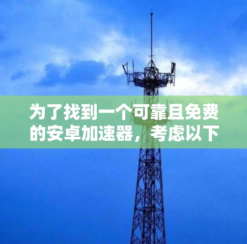 为了找到一个可靠且免费的安卓加速器,考虑以下步骤 为了找到一个可靠且免费的安卓加速器,考虑以下步骤