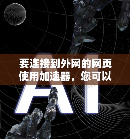 要连接到外网的网页使用加速器，您可以按照以下步骤进行操作