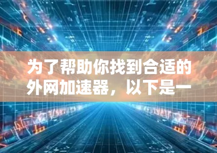 为了帮助你找到合适的外网加速器,以下是一些详细的建议和推荐,结合你的需求和预算 为了帮助你找到合适的外网加速器,以下是一些详细的建议和推荐,结合你的需求和预算