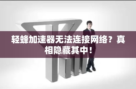 轻蜂加速器无法连接网络?真相隐藏其中! 轻蜂加速器无法连接网络?真相隐藏其中!