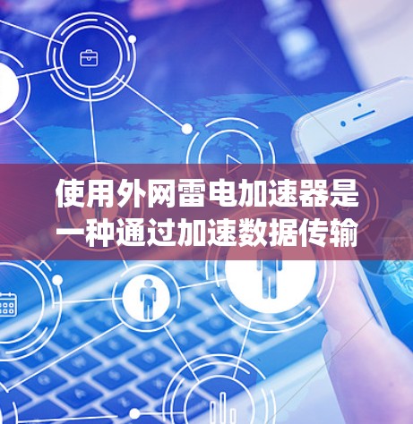 使用外网雷电加速器是一种通过加速数据传输或应用速度的技术。以下是一步-by-step的使用指南 使用外网雷电加速器是一种通过加速数据传输或应用速度的技术。以下是一步-by-step的使用指南