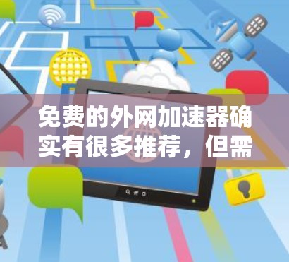 免费的外网加速器确实有很多推荐,但需要注意的是,虽然有一些免费的网站加速器和软件加速器,但并不是所有工具都能满足所有需求,可能会有一些限制。以下是一些常见的免费推荐,供你参考 免费的外网加速器确实有很多推荐,但需要注意的是,虽然有一些免费的网站加速器和软件加速器,但并不是所有工具都能满足所有需求,可能会有一些限制。以下是一些常见的免费推荐,供你参考