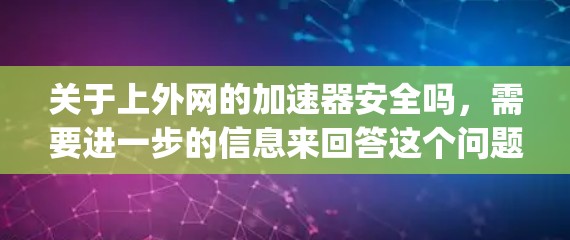 关于上外网的加速器安全吗，需要进一步的信息来回答这个问题，因为上外网指的是中国uppereastgate.com，这是一个特定的网站，具体情况可能因地区而异。以下是一些可能的解释和建议