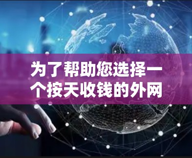 为了帮助您选择一个按天收钱的外网加速器，以下是一些推荐选项，涵盖服务器加速、端口扩展、流量管理等多种功能，同时价格透明，适合不同需求的用户