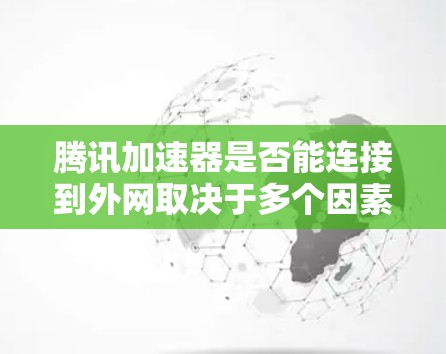 腾讯加速器是否能连接到外网取决于多个因素。以下是详细的分析