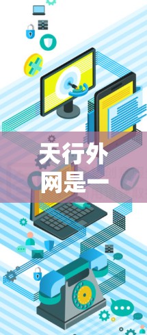天行外网是一个提供网页加速器服务的网站，如果你有疑问关于如何使用它，可以按照以下步骤进行
