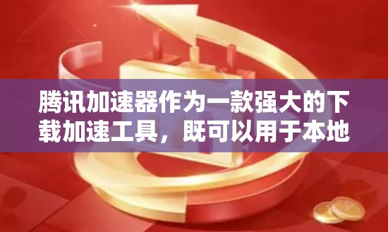 腾讯加速器作为一款强大的下载加速工具，既可以用于本地加速，也可以在外网使用。以下是具体的使用方法和注意事项