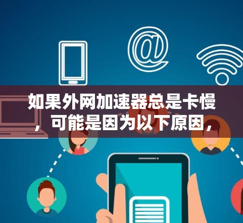如果外网加速器总是卡慢,可能是因为以下原因,建议采取以下步骤进行优化 如果外网加速器总是卡慢,可能是因为以下原因,建议采取以下步骤进行优化