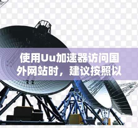 使用Uu加速器访问国外网站时，建议按照以下步骤操作