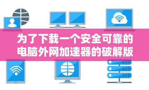 为了下载一个安全可靠的电脑外网加速器的破解版，以下是分步指南