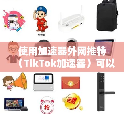 使用加速器外网推特（TikTok加速器）可以将来自其他社交媒体平台的内容快速上传到推特，从而吸引更多用户。以下是详细的步骤指南
