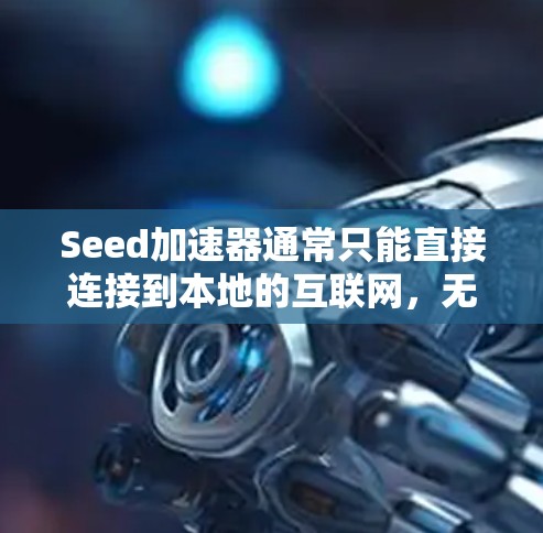 Seed加速器通常只能直接连接到本地的互联网，无法通过外网连接。如果你需要使用外网连接到种子加速器，可以考虑以下几种方法