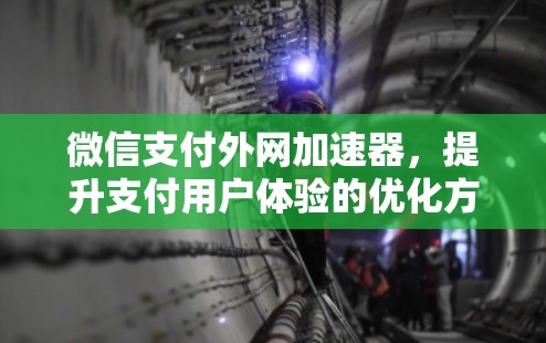 微信支付外网加速器，提升支付用户体验的优化方案