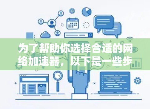为了帮助你选择合适的网络加速器,以下是一些步骤和建议 为了帮助你选择合适的网络加速器,以下是一些步骤和建议